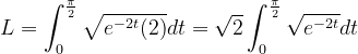 \dpi{120} L=\int_{0}^{\frac{\pi }{2}}\sqrt{ e^{-2t}(2) }dt =\sqrt{2}\int_{0}^{\frac{\pi }{2}}\sqrt{ e^{-2t} }dt